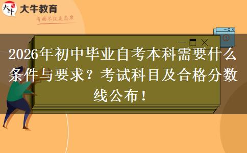 2026年初中毕业自考本科需要什么条件与要求？考试科目及合格分数线公布！