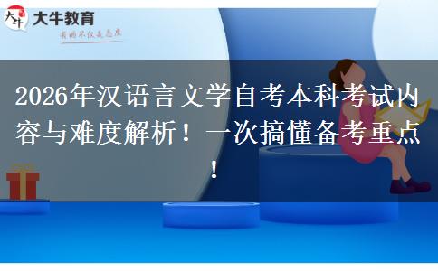 2026年汉语言文学自考本科考试内容与难度解析！一次搞懂备考重点！