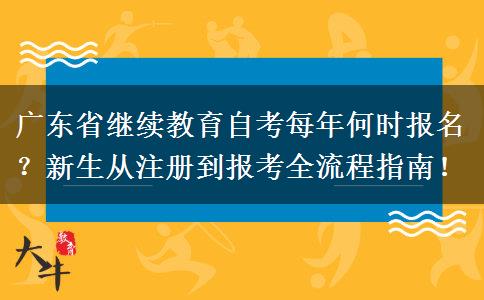 广东省继续教育自考每年何时报名？新生从注册到报考全流程指南！