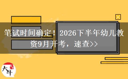 笔试时间确定！2026下半年幼儿教资9月开考，速查>>