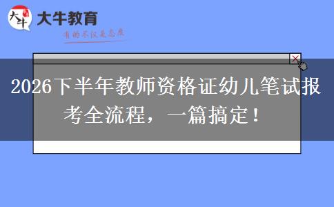 2026下半年教师资格证幼儿笔试报考全流程，一篇搞定！