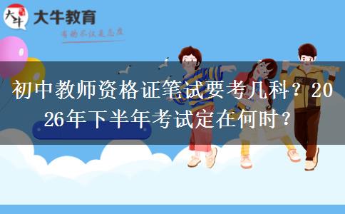 初中教师资格证笔试要考几科？2026年下半年考试定在何时？