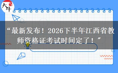 “最新发布！2026下半年江西省教师资格证考试时间定了！