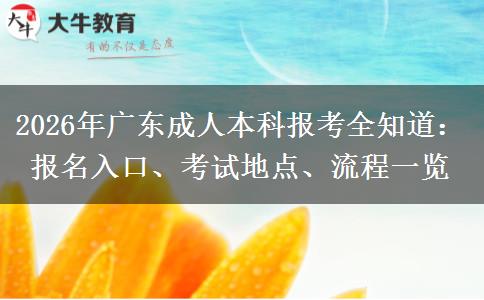 2026年广东成人本科报考全知道：报名入口、考试地点、流程一览