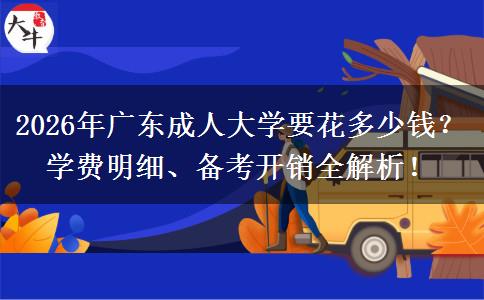 2026年广东成人大学要花多少钱？学费明细、备考开销全解析！