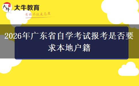 2026年广东省自学考试报考是否要求本地户籍
