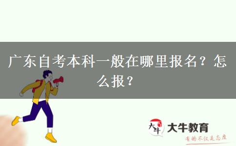 广东自考本科一般在哪里报名？怎么报？
