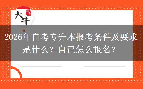 2026年自考专升本报考条件及要求是什么？自己怎么报名？