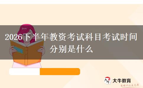 2026下半年教资考试科目考试时间分别是什么