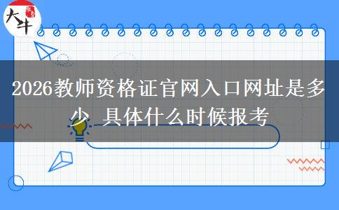 2026教师资格证官网入口网址是多少 具体什么时候报考