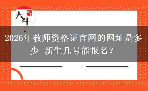 2026年教师资格证官网的网址是多少 新生几号能报名？