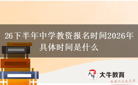 26下半年中学教资报名时间2026年具体时间是什么