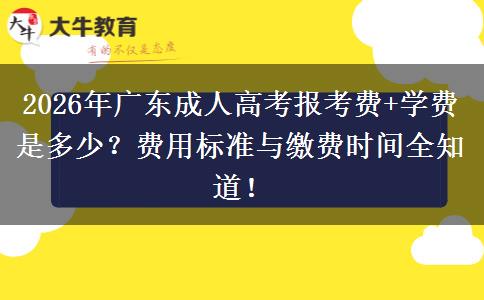 2026年广东成人高考报考费+学费是多少？费用标准与缴费时间全知道！