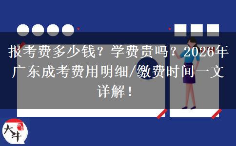 报考费多少钱？学费贵吗？2026年广东成考费用明细/缴费时间一文详解！