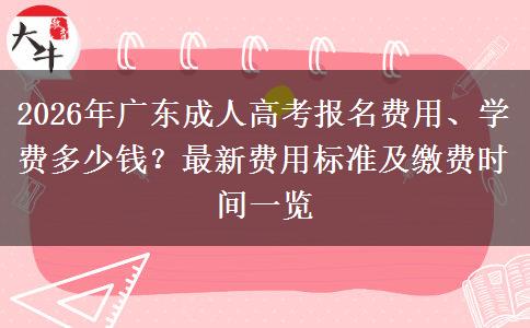 2026年广东成人高考报名费用、学费多少钱？最新费用标准及缴费时间一览