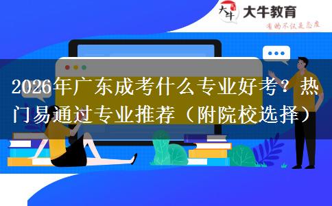 2026年广东成考什么专业好考？热门易通过专业推荐（附院校选择）
