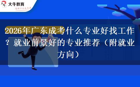2026年广东成考什么专业好找工作？就业前景好的专业推荐（附就业方向）