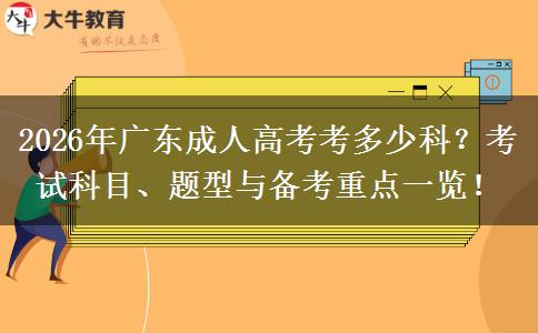 2026年广东成人高考考多少科？考试科目、题型与备考重点一览！