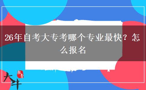 26年自考大专考哪个专业最快？怎么报名