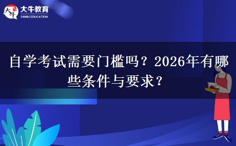 自学考试需要门槛吗？2026年有哪些条件与要求？