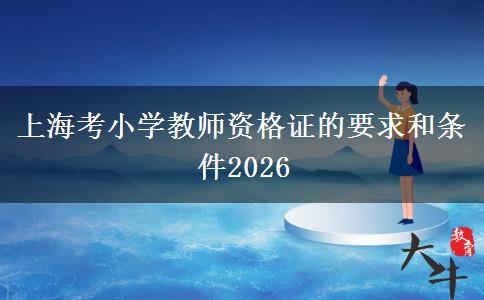 上海考小学教师资格证的要求和条件2026
