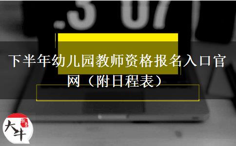 下半年幼儿园教师资格报名入口官网（附日程表）