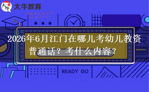 2026年6月江门在哪儿考幼儿教资普通话？考什么内容？