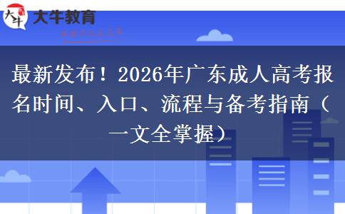 最新发布！2026年广东成人高考报名时间、入口、流程与备考指南（一文全掌握）