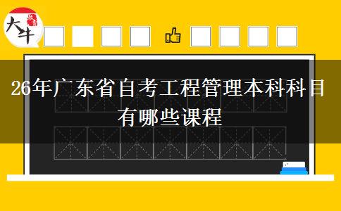 26年广东省自考工程管理本科科目有哪些课程
