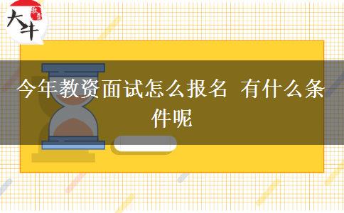 今年教资面试怎么报名 有什么条件呢