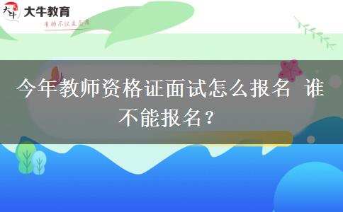 今年教师资格证面试怎么报名 谁不能报名？