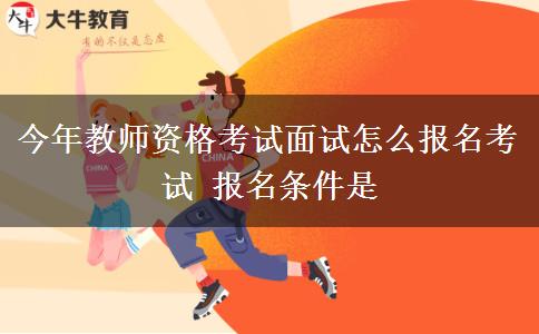 今年教师资格考试面试怎么报名考试 报名条件是