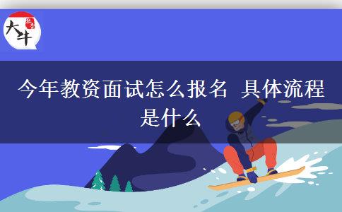 今年教资面试怎么报名 具体流程是什么