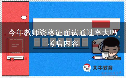 今年教师资格证面试通过率大吗 考啥内容