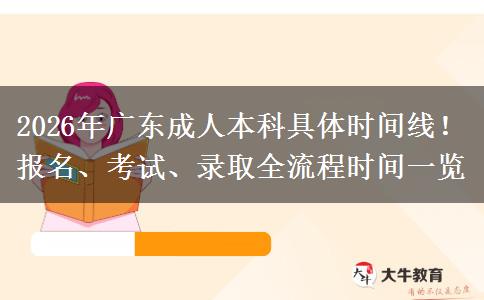 2026年广东成人本科具体时间线！报名、考试、录取全流程时间一览