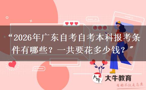 “2026年广东自考自考本科报考条件有哪些？一共要花多少钱？
