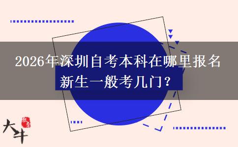 2026年深圳自考本科在哪里报名 新生一般考几门？
