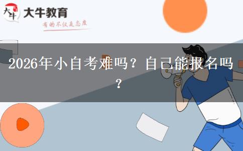 2026年小自考难吗？自己能报名吗？