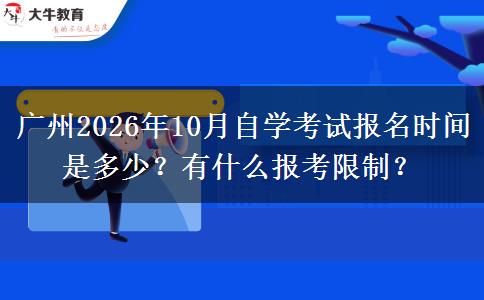 广州2026年10月自学考试报名时间是多少？有什么报考限制？