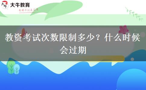 教资考试次数限制多少？什么时候会过期