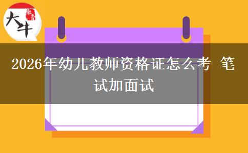 2026年幼儿教师资格证怎么考 笔试加面试
