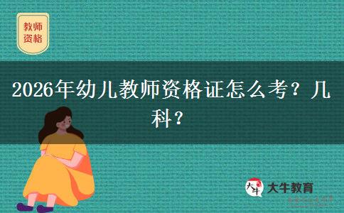 2026年幼儿教师资格证怎么考？几科？