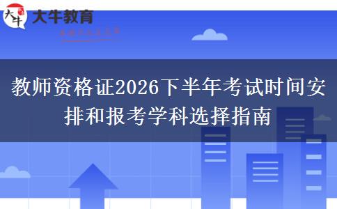 教师资格证2026下半年考试时间安排和报考学科选择指南