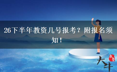 26下半年教资几号报考？附报名须知！