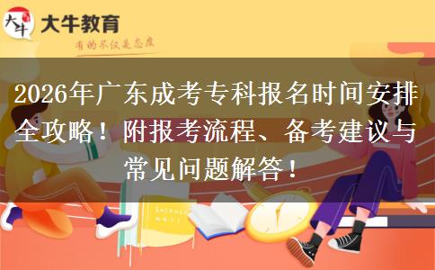 2026年广东成考专科报名时间安排全攻略！附报考流程、备考建议与常见问题解答！