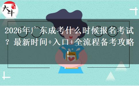 2026年广东成考什么时候报名考试？最新时间+入口+全流程备考攻略！