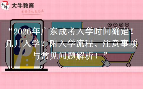 “2026年广东成考入学时间确定！几月入学？附入学流程、注意事项与常见问题解析！”