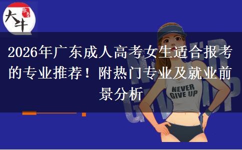 2026年广东成人高考女生适合报考的专业推荐！附热门专业及就业前景分析