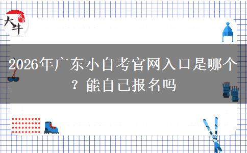 2026年广东小自考官网入口是哪个？能自己报名吗