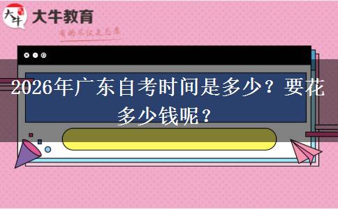 2026年广东自考时间是多少？要花多少钱呢？